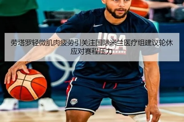 劳塔罗轻微肌肉疲劳引关注国际米兰医疗组建议轮休应对赛程压力
