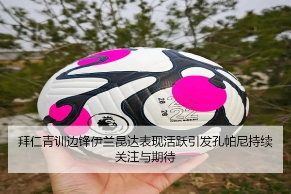 拜仁青训边锋伊兰昆达表现活跃引发孔帕尼持续关注与期待