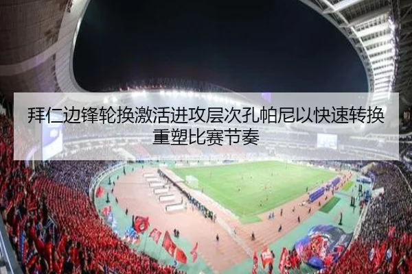拜仁边锋轮换激活进攻层次孔帕尼以快速转换重塑比赛节奏
