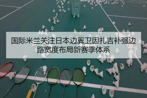 国际米兰关注日本边翼卫因扎吉补强边路宽度布局新赛季体系