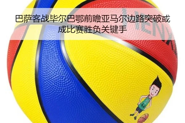 巴萨客战毕尔巴鄂前瞻亚马尔边路突破或成比赛胜负关键手